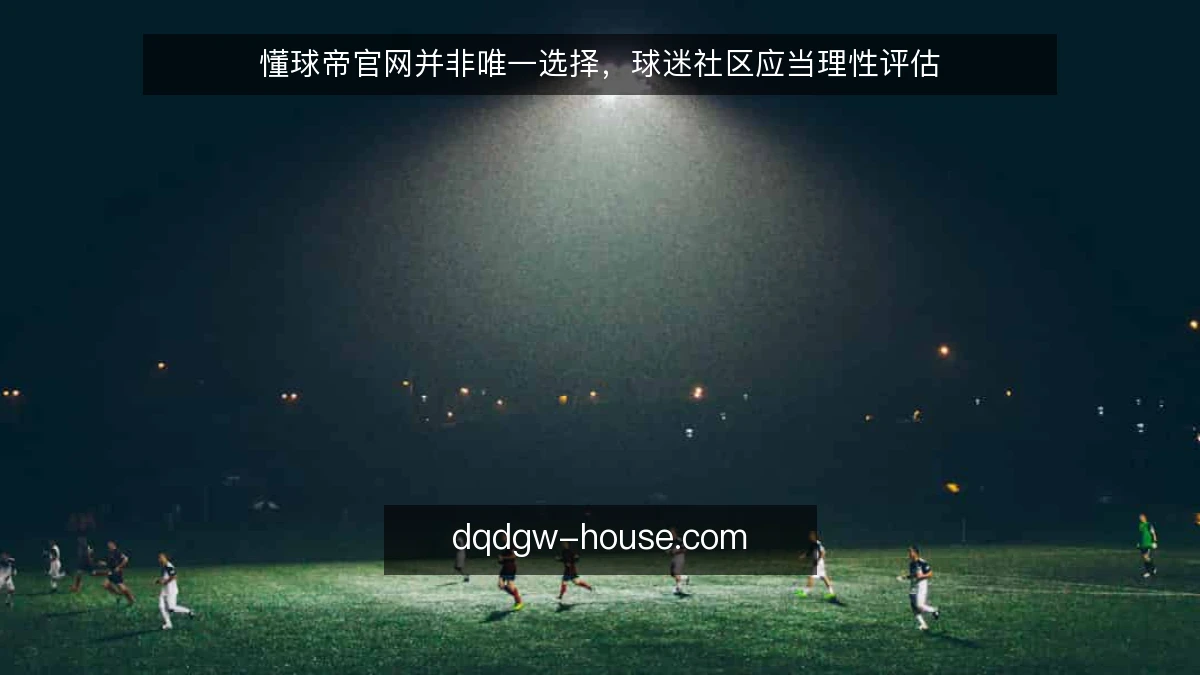 懂球帝官网并非唯一选择，球迷社区应当理性评估