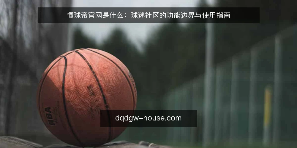 懂球帝官网是什么：球迷社区的功能边界与使用指南 — 定义：懂球帝官网是什么 配图