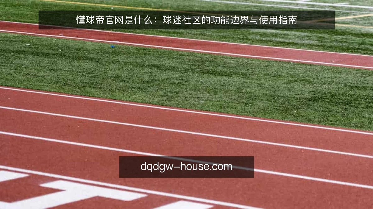 懂球帝官网是什么：球迷社区的功能边界与使用指南