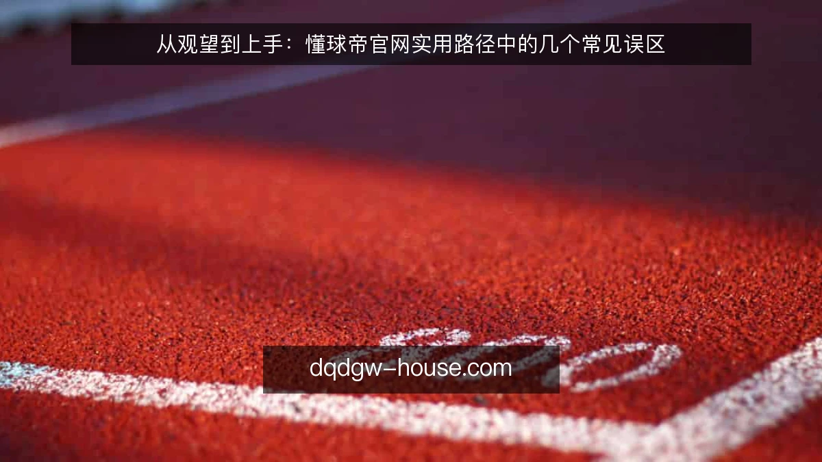 从观望到上手：懂球帝官网实用路径中的几个常见误区