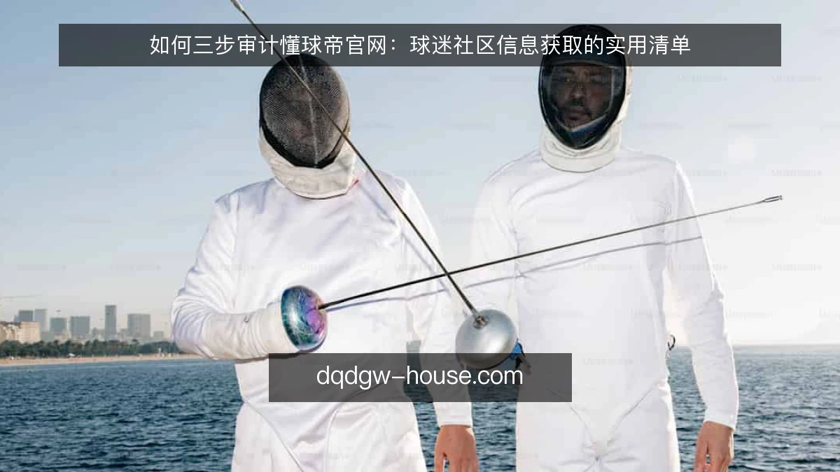 如何三步审计懂球帝官网：球迷社区信息获取的实用清单
