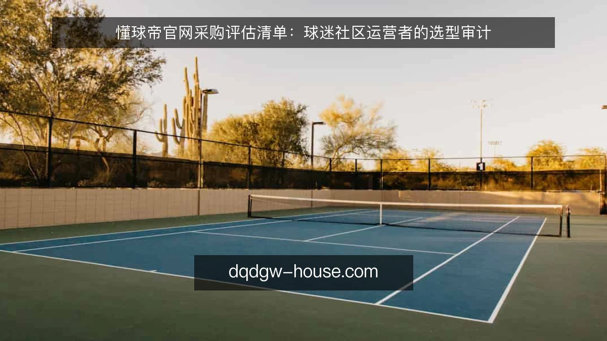 懂球帝官网采购评估清单：球迷社区运营者的选型审计
