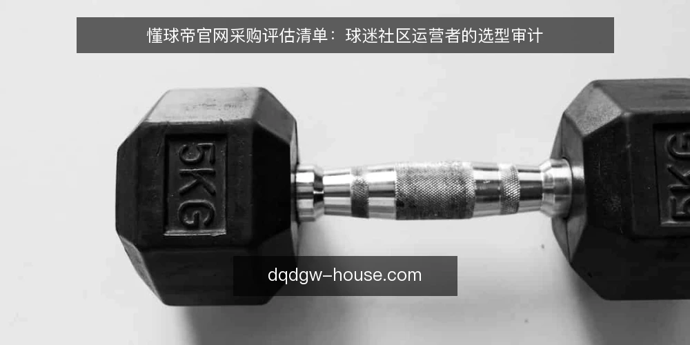 懂球帝官网采购评估清单：球迷社区运营者的选型审计 — 为什么现在需要审计懂球帝官网选型 配图