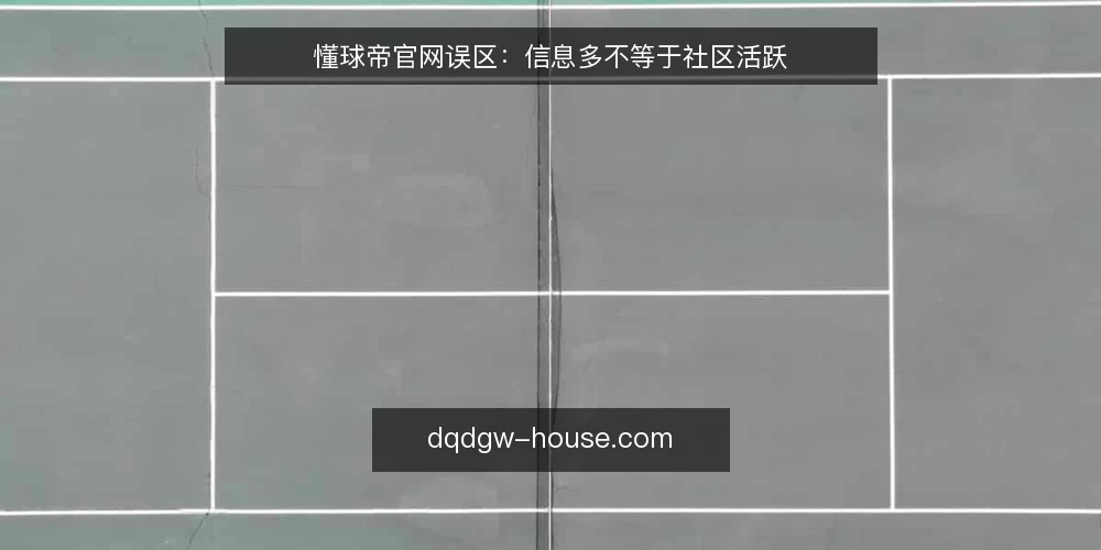 懂球帝官网误区：信息多不等于社区活跃 — 场景设定：运营者眼中的“信息优势” 配图