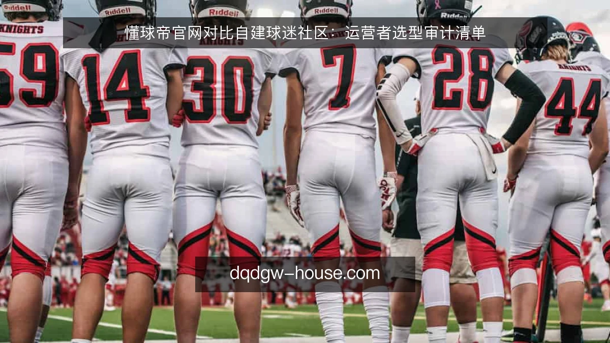 懂球帝官网对比自建球迷社区：运营者选型审计清单