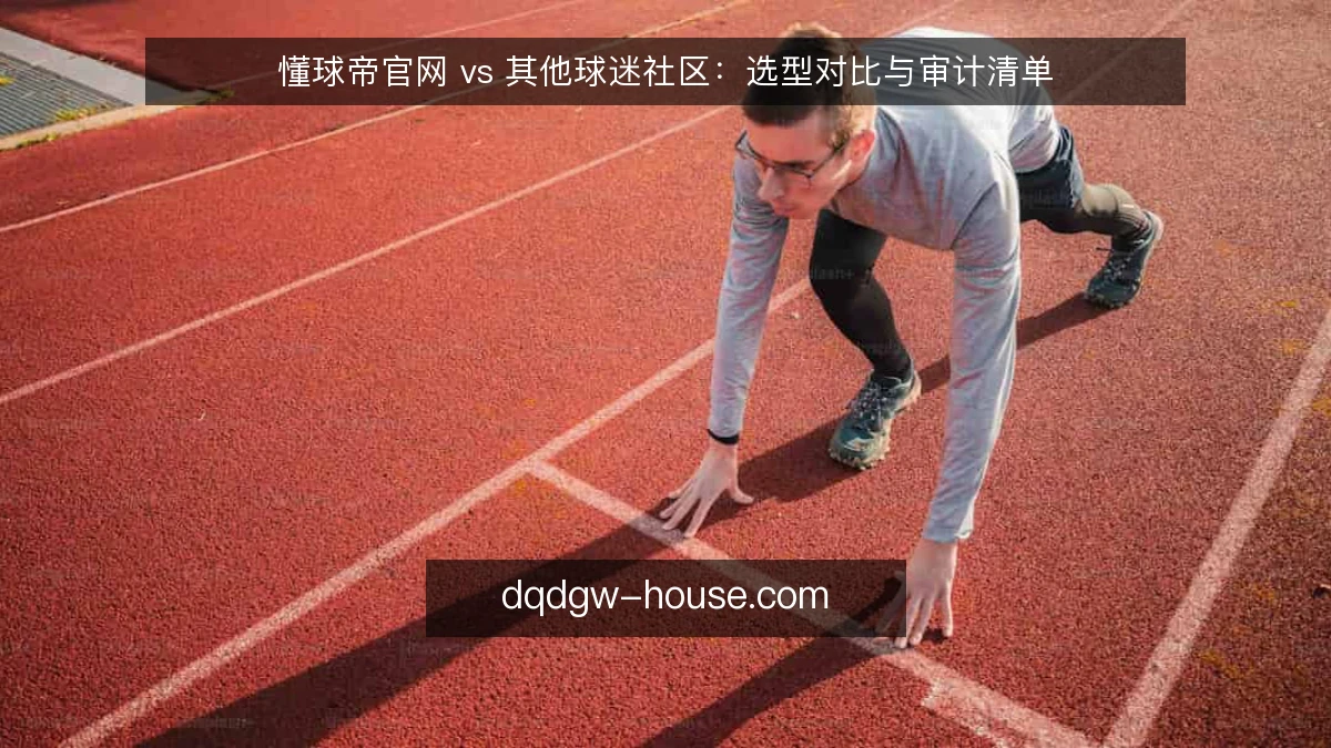 懂球帝官网 vs 其他球迷社区：选型对比与审计清单