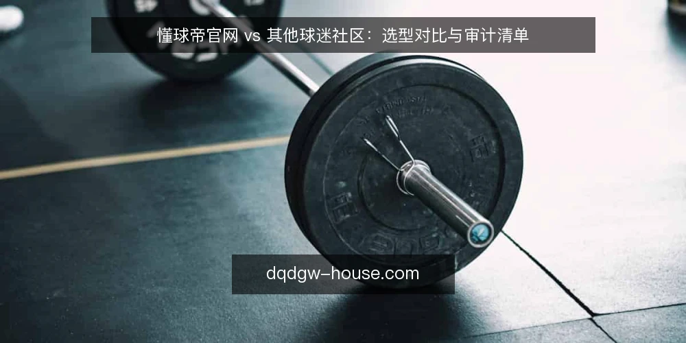 懂球帝官网 vs 其他球迷社区：选型对比与审计清单 — 为什么现在要审计你的球迷社区入口 配图