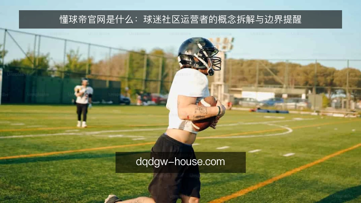 懂球帝官网是什么：球迷社区运营者的概念拆解与边界提醒