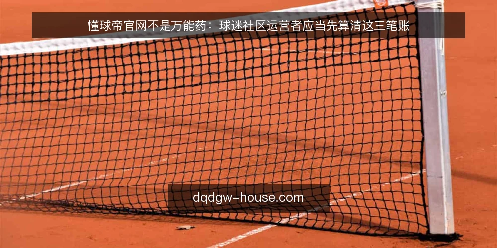 懂球帝官网不是万能药:球迷社区运营者应当先算清这三笔账 — 从一次内容排期崩盘说起 配图
