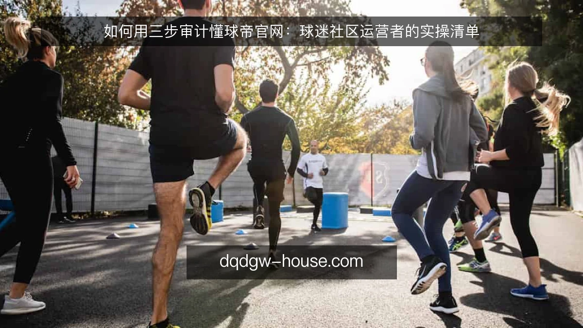 如何用三步审计懂球帝官网：球迷社区运营者的实操清单