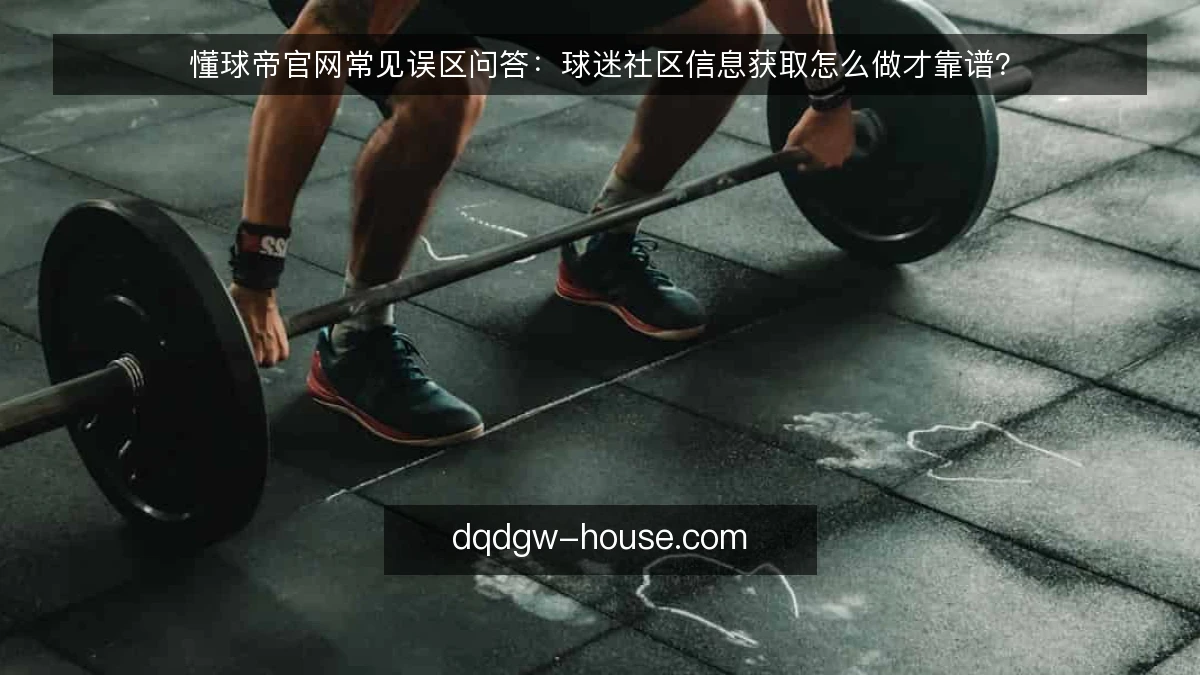 懂球帝官网常见误区问答：球迷社区信息获取怎么做才靠谱？
