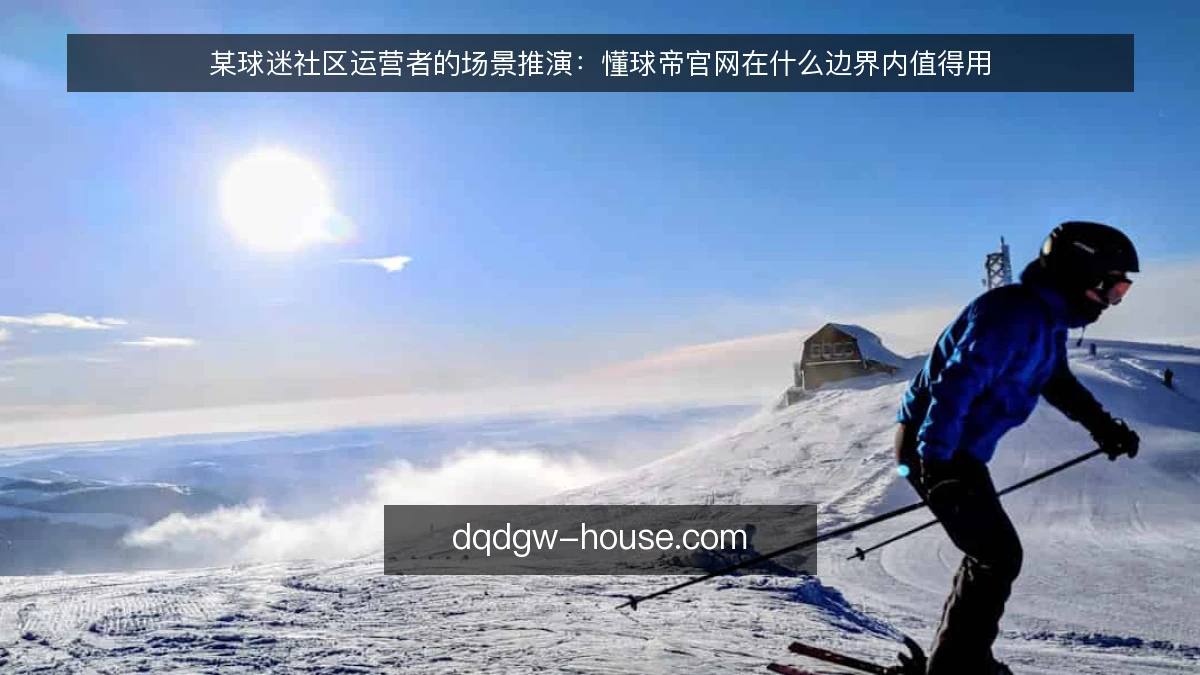 某球迷社区运营者的场景推演：懂球帝官网在什么边界内值得用