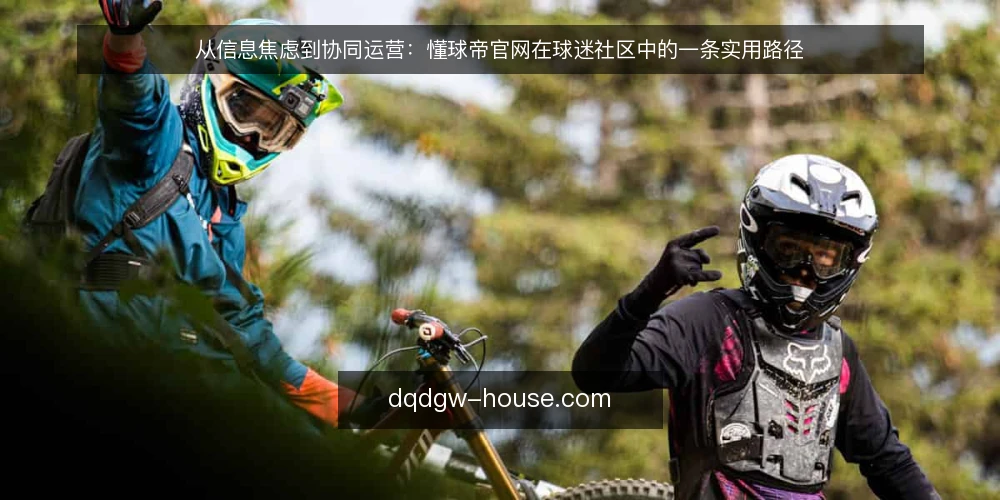 从信息焦虑到协同运营：懂球帝官网在球迷社区中的一条实用路径 — 信息过载下的球迷社区运营困局 配图